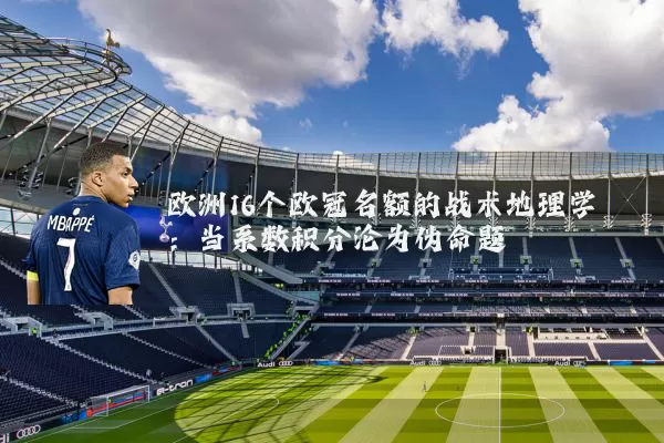 欧洲16个欧冠名额的战术地理学:当系数积分沦为伪命题