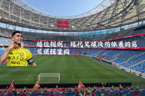 越位规则：现代足球攻防体系的底层逻辑重构