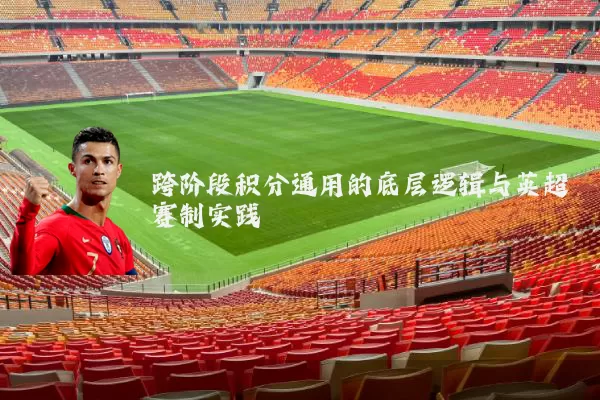 跨阶段积分通用的底层逻辑与英超赛制实践