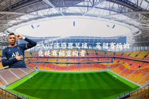 SAOT传感器足球:英超赛场的竞技真相重构者