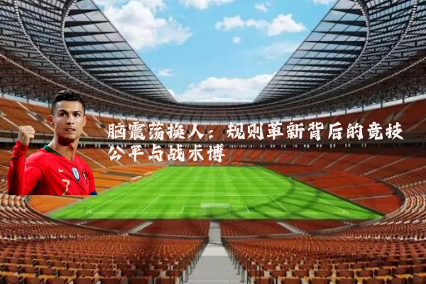 脑震荡换人:规则革新背后的竞技公平与战术博弈