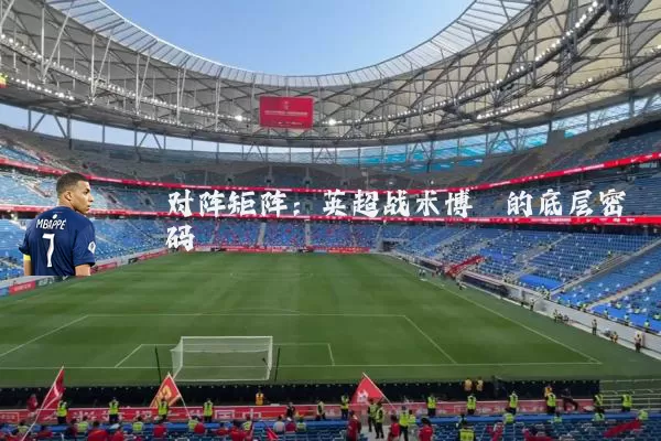 对阵矩阵:英超战术博弈的底层密码