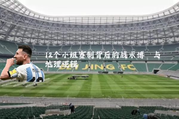 12个小组赛制背后的战术博弈与地理逻辑