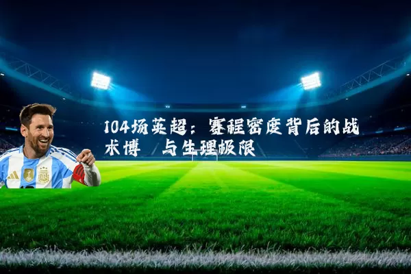 104场英超：赛程密度背后的战术博弈与生理极限