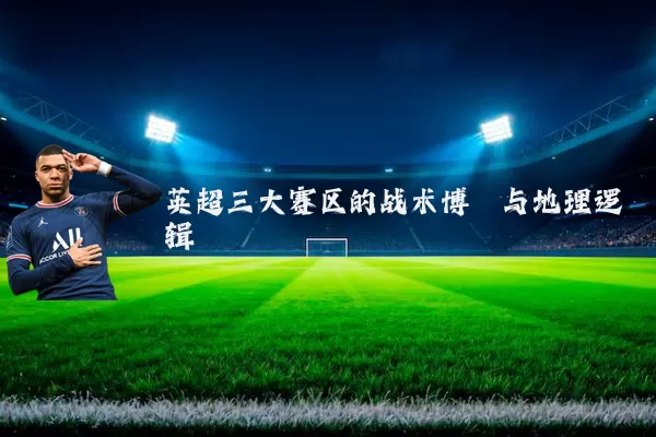 英超三大赛区的战术博弈与地理逻辑