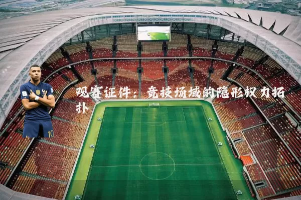 观赛证件:竞技场域的隐形权力拓扑