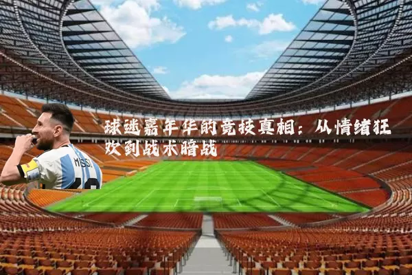 球迷嘉年华的竞技真相：从情绪狂欢到战术暗战