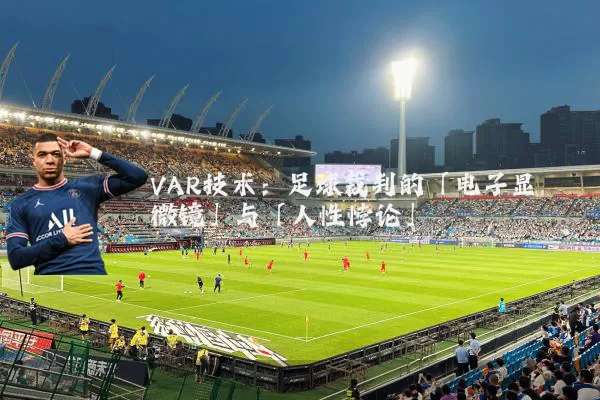 VAR技术:足球裁判的「电子显微镜」与「人性悖论」