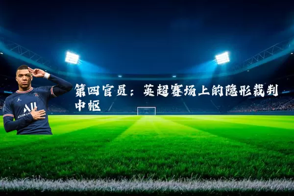 第四官员：英超赛场上的隐形裁判中枢