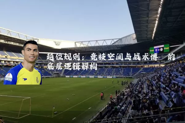 越位规则:竞技空间与战术博弈的底层逻辑解构