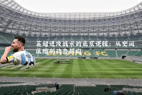 英超进攻战术的底层逻辑:从空间压缩到动态解构