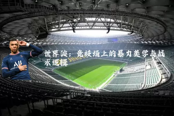 世界波:竞技场上的暴力美学与战术逻辑