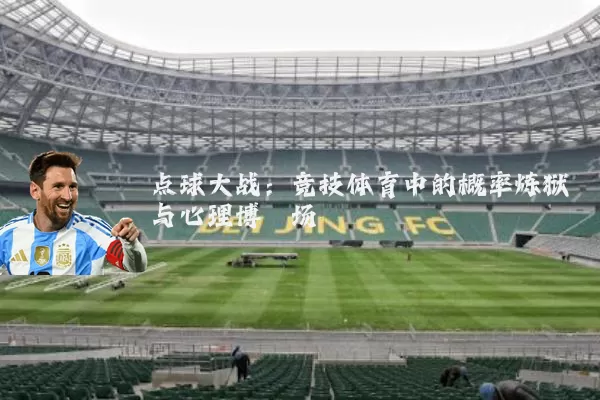 点球大战:竞技体育中的概率炼狱与心理博弈场