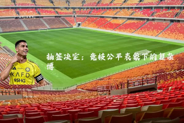 抽签决定:竞技公平表象下的复杂博弈