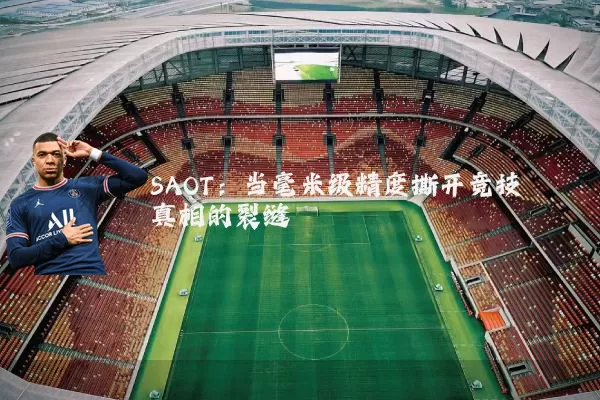 SAOT:当毫米级精度撕开竞技真相的裂缝